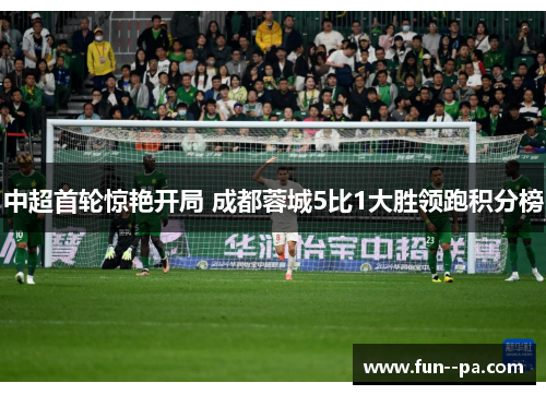 中超首轮惊艳开局 成都蓉城5比1大胜领跑积分榜