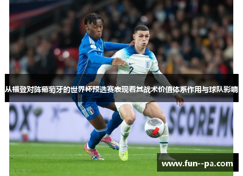 从福登对阵葡萄牙的世界杯预选赛表现看其战术价值体系作用与球队影响