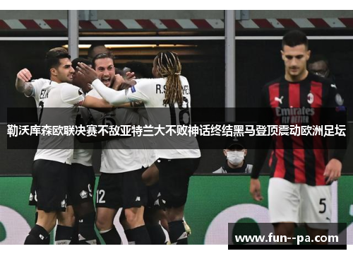 勒沃库森欧联决赛不敌亚特兰大不败神话终结黑马登顶震动欧洲足坛