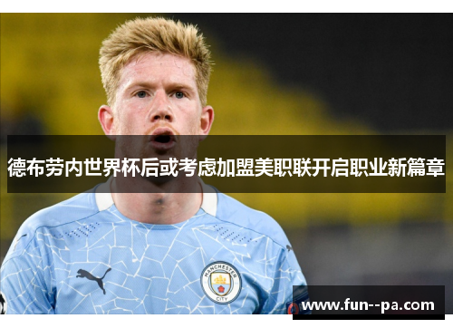 德布劳内世界杯后或考虑加盟美职联开启职业新篇章
