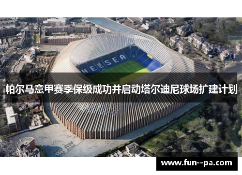 帕尔马意甲赛季保级成功并启动塔尔迪尼球场扩建计划