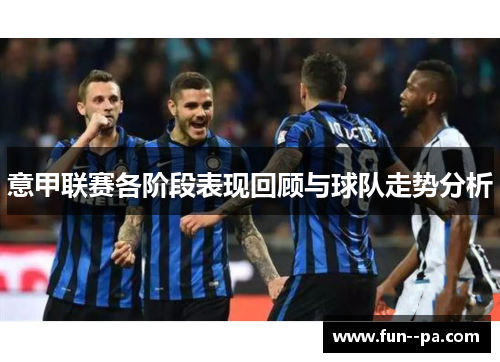 意甲联赛各阶段表现回顾与球队走势分析