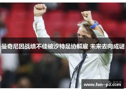 曼奇尼因战绩不佳被沙特足协解雇 未来去向成谜