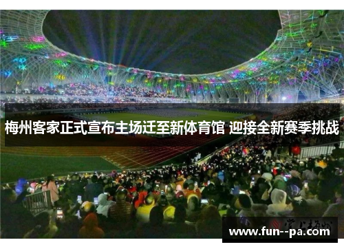 梅州客家正式宣布主场迁至新体育馆 迎接全新赛季挑战