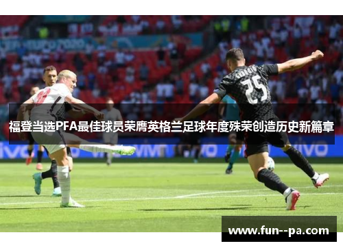 福登当选PFA最佳球员荣膺英格兰足球年度殊荣创造历史新篇章