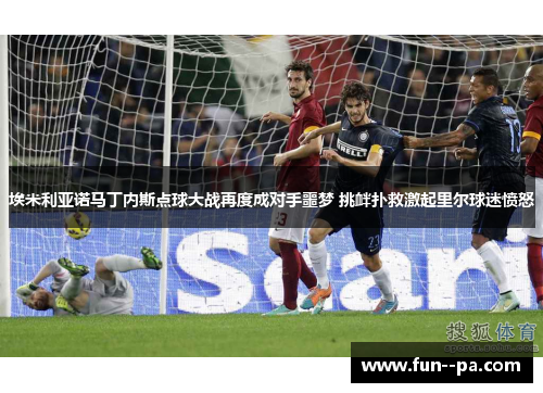 埃米利亚诺马丁内斯点球大战再度成对手噩梦 挑衅扑救激起里尔球迷愤怒