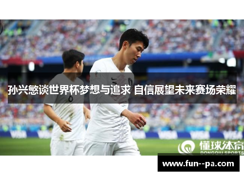 孙兴慜谈世界杯梦想与追求 自信展望未来赛场荣耀