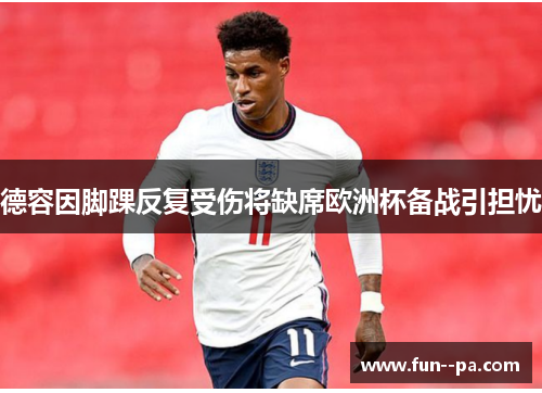 德容因脚踝反复受伤将缺席欧洲杯备战引担忧