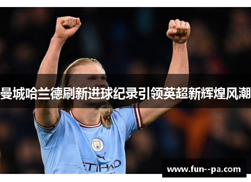 曼城哈兰德刷新进球纪录引领英超新辉煌风潮