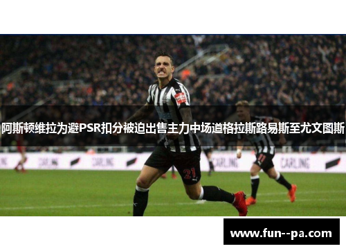 阿斯顿维拉为避PSR扣分被迫出售主力中场道格拉斯路易斯至尤文图斯