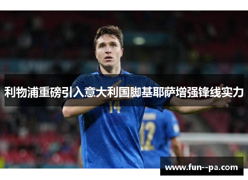 利物浦重磅引入意大利国脚基耶萨增强锋线实力